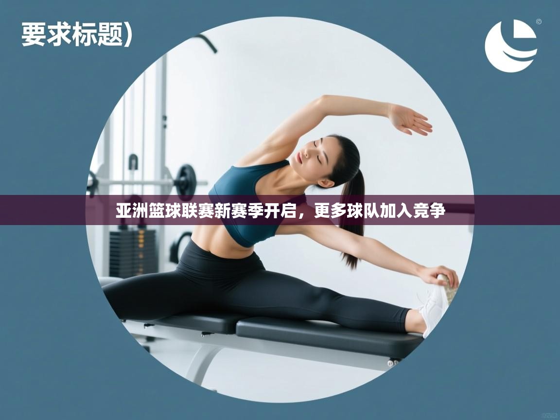亚洲篮球联赛新赛季开启，更多球队加入竞争  第1张