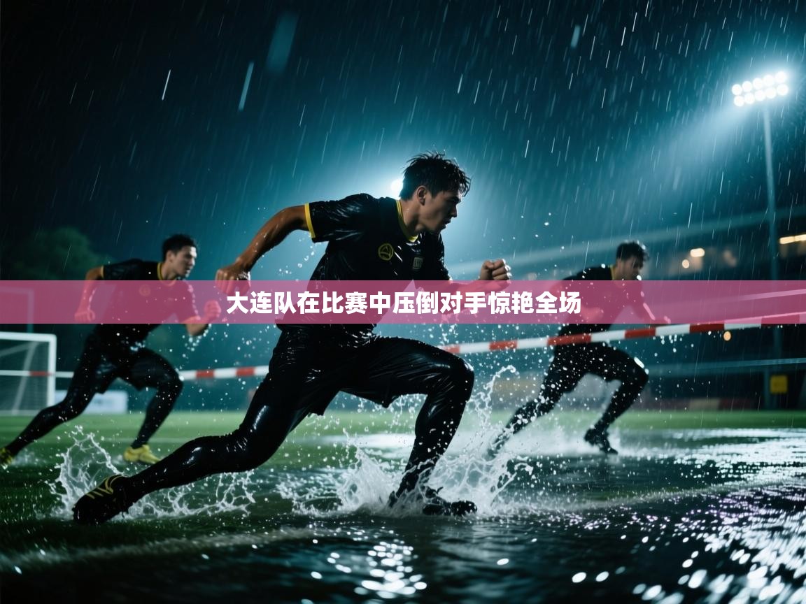 大连队在比赛中压倒对手惊艳全场 第2张